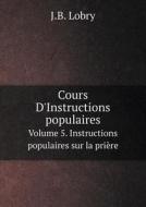 Cours D'instructions Populaires Volume 5. Instructions Populaires Sur La Priere di J B Lobry edito da Book On Demand Ltd.