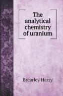 The analytical chemistry of uranium di Brearley Harry edito da Book on Demand Ltd.