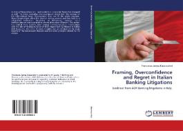 Framing, Overconfidence and Regret in Italian Banking Litigations di Francesco James Mazzocchini edito da LAP Lambert Academic Publishing