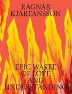 Ragnar Kjartansson: Epic Waste of Love and Understanding di Ragnar Kjartansson edito da LOUISIANA MUSEUM OF MODERN ART