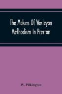 The Makers Of Wesleyan Methodism In Preston And The Relation Of Methodism To The Temperance & Tee-Total Movements di W. Pilkington edito da Alpha Editions
