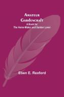 Amateur Gardencraft di Eben E. Rexford edito da Alpha Editions