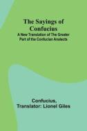 The Sayings of Confucius; A New Translation of the Greater Part of the Confucian Analects di Confucius edito da Alpha Editions