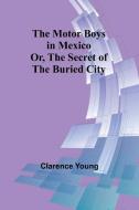The Motor Boys in Mexico; Or, The Secret of the Buried City di Clarence Young edito da Alpha Edition