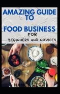 Amazing Guide To Food Business Foe Beginners And Novices di SILVA NANCY SILVA edito da Independently Published
