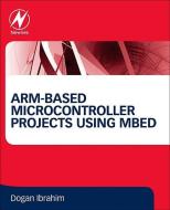 Arm-Based Microcontroller Projects Using Mbed di Dogan Ibrahim edito da NEWNES