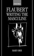 Flaubert: Writing the Masculine di Mary Orr edito da OXFORD UNIV PR