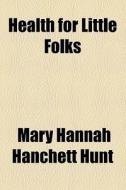 Health For Little Folks di Mary Hannah Hanchett Hunt edito da General Books Llc