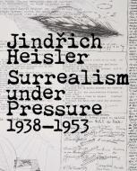 Jinrich Heisler - Surrealism under Pressure, 1938-1953 di Matthew S. Witkovsky edito da Yale University Press