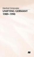Unifying Germany, 1989-90 di Manfred Gortemaker edito da Palgrave Macmillan