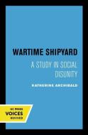 Wartime Shipyard di Katherine Archibald edito da University Of California Press
