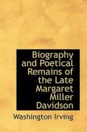 Biography And Poetical Remains Of The Late Margaret Miller Davidson di Washington Irving edito da Bibliolife