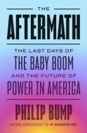 The Aftermath: The Last Days of the Baby Boom and the Future of Power in America di Philip Bump edito da VIKING
