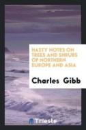 Hasty Notes on Trees and Shrubs of Northern Europe and Asia di Charles Gibb edito da LIGHTNING SOURCE INC