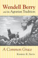 Smith, K:  Wendell Berry and the Agrarian Tradition di Kimberly A. Smith edito da University Press of Kansas