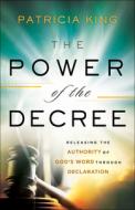 The Power of the Decree: Releasing the Authority of God's Word Through Declaration di Patricia King edito da CHOSEN BOOKS