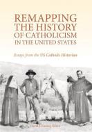 Remapping the History of Catholicism in the United States: Essays from the U. S. Catholic Historian di David J. Endres edito da CATHOLIC UNIV OF AMER PR