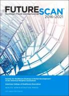 Futurescan 2016: Healthcare Trends And Implications 2016-2021 di Society for Health Care Strategy edito da Health Administration Press
