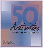 50 Activities for Self-Directed Teams di Glenn M. Parker, Richard P. Kropp edito da HRD Press