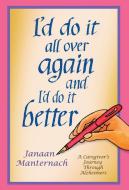I'd Do It All Over Again and I'd Do It Better: A Caregiver's Journey Through Alzheimer's di Janaan Maternach edito da ACTA PUBN