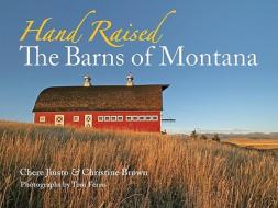 Hand Raised: The Barns of Montana di Chere Jiusto, Christine W. Brown edito da Montana Historical Society Press