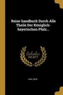 Reise-handbuch Durch Alle Theile Der Königlich-bayerischen Pfalz... di Karl Geib edito da WENTWORTH PR