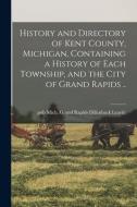 History And Directory Of Kent County, Michigan, Containing A History Of Each Township, And The City Of Grand Rapids .. edito da Legare Street Press