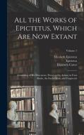 All the Works of Epictetus, Which Are Now Extant: Consisting of His Discourses, Preserved by Arrian, in Four Books, the Enchiridion, and Fragments; Vo di Epictetus, Elizabeth Carter, Elizabeth Epictetus edito da LEGARE STREET PR