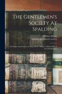 The Gentlemen's Society At Spalding: Its Origin And Progress [a Paper By W. Moore. Followed By] A List Of Members di William Moore edito da LEGARE STREET PR