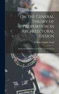 On the General Theory of Proportion in Architectural Design: And Its Exemplification in Detail in the Parthenon di William Watkiss Lloyd edito da LEGARE STREET PR