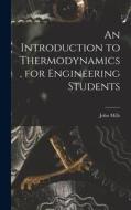 An Introduction to Thermodynamics, for Engineering Students di John Mills edito da LEGARE STREET PR