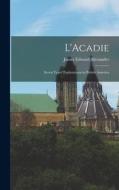 L'Acadie: Seven Years' Explorations in British America di James Edward Alexander edito da LEGARE STREET PR