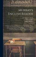 Murray's English Reader: Or, Pieces in Prose and Poetry, Selected From the Best Writers ... With A Few Preliminary Observations On the Principl di John Walker, Lindley Murray, Jeremiah Goodrich edito da LEGARE STREET PR