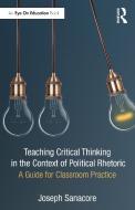 Teaching Critical Thinking In The Context Of Political Rhetoric di Joseph Sanacore edito da Taylor & Francis Ltd