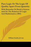 Pure Logic or the Logic of Quality Apart from Quantity: With Remarks on Boole's System and on the Relation of Logic and Mathematics (1864) di William Stanley Jevons edito da Kessinger Publishing