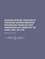 Diarium Patrum, Fratrum Et Sororum Ordinis Minorum Provinciae Franciae Sive Parisiensis Qui Obierunt AB Anno 1506, Ad 1700 di Renato Thuillier edito da Rarebooksclub.com