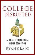 College Disrupted: The Great Unbundling of Higher Education di Ryan Craig edito da ST MARTINS PR