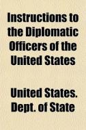 Instructions To The Diplomatic Officers di United States Dept of State edito da General Books
