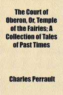 The Court Of Oberon, Or, Temple Of The F di Charles Perrault edito da General Books
