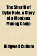 The Sheriff Of Dyke Hole, A Story Of A M di Ridgwell Cullum edito da General Books