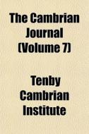 The Cambrian Journal Volume 7 di Tenby Cambrian Institute edito da General Books