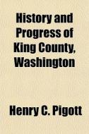 History And Progress Of King County, Was di Henry C. Pigott edito da General Books