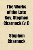 The Works Of The Late Rev. Stephen Charn di Stephen Charnock edito da Lightning Source Uk Ltd