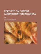 Reports on Forest Administration in Burma di Burma Forest Dept edito da Rarebooksclub.com