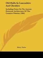 Old Halls in Lancashire and Cheshire: Including Notes on the Ancient Domestic Architecture of the Counties Palatine (1884) di Henry Taylor edito da Kessinger Publishing