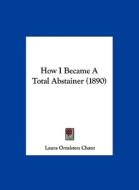 How I Became a Total Abstainer (1890) di Laura Ormiston Chant edito da Kessinger Publishing