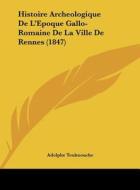 Histoire Archeologique de L'Epoque Gallo-Romaine de La Ville de Rennes (1847) di Adolphe Toulmouche edito da Kessinger Publishing