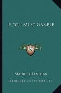 If You Must Gamble di Maurice Lenihan edito da Kessinger Publishing