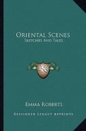 Oriental Scenes: Sketches and Tales di Emma Roberts edito da Kessinger Publishing