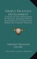 Israel's Religious Development: A Survey of the Development of the Old Testament with a Discussion of Its Significant Moral and Spiritual Values in Re di Frederic Breading Oxtoby edito da Kessinger Publishing
